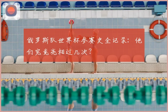 俄罗斯队世界杯参赛史全记录:他们究竟亮相过几次?