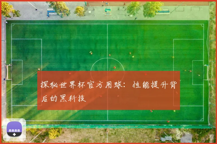 探秘世界杯官方用球:性能提升背后的黑科技