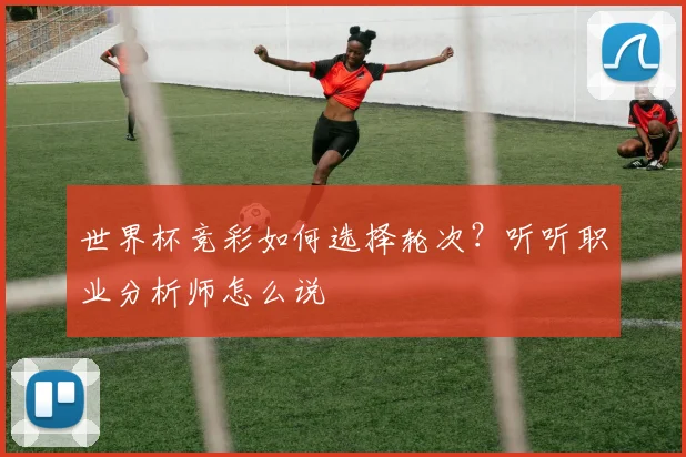 世界杯竞彩如何选择轮次？听听职业分析师怎么说