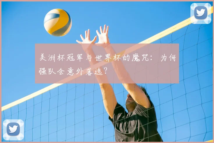 美洲杯冠军与世界杯的魔咒：为何强队会意外落选？
