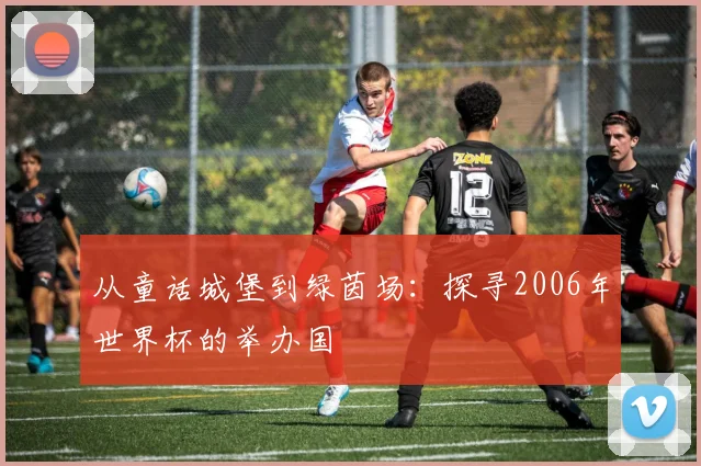 从童话城堡到绿茵场:探寻2006年世界杯的举办国
