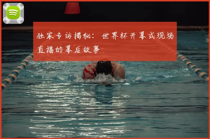 独家专访揭秘:世界杯开幕式现场直播的幕后故事