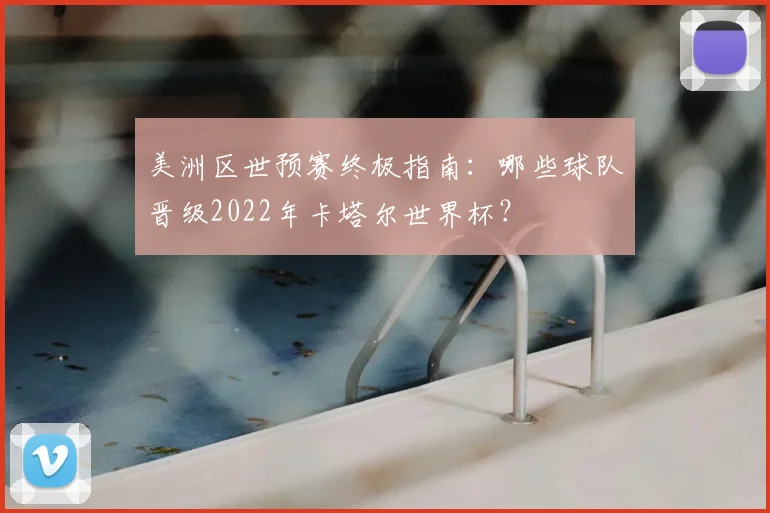 美洲区世预赛终极指南:哪些球队晋级2022年卡塔尔世界杯?