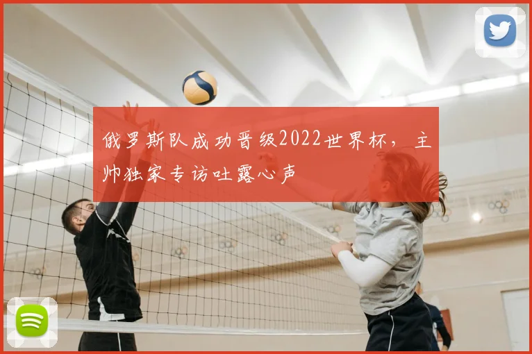 俄罗斯队成功晋级2022世界杯,主帅独家专访吐露心声