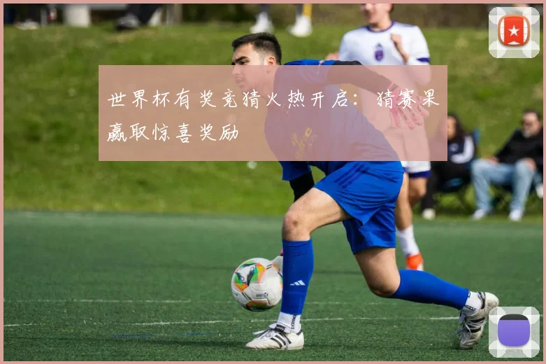 世界杯有奖竞猜火热开启:猜赛果赢取惊喜奖励