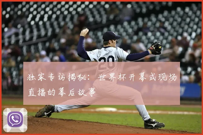 独家专访揭秘:世界杯开幕式现场直播的幕后故事