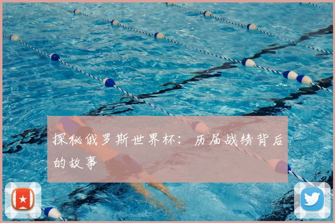 探秘俄罗斯世界杯:历届战绩背后的故事