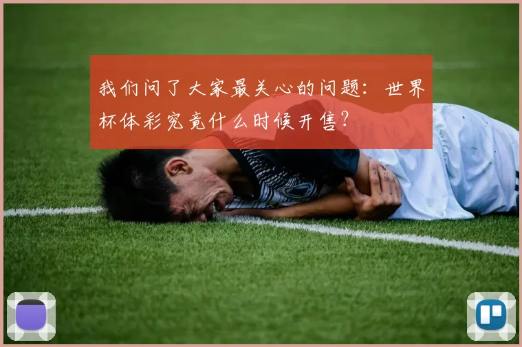 我们问了大家最关心的问题:世界杯体彩究竟什么时候开售?