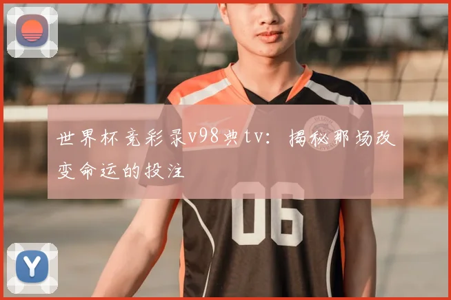 世界杯竞彩录v98典tv:揭秘那场改变命运的投注