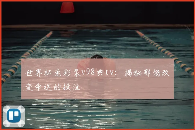 世界杯竞彩录v98典tv:揭秘那场改变命运的投注