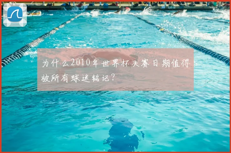 为什么2010年世界杯决赛日期值得被所有球迷铭记?