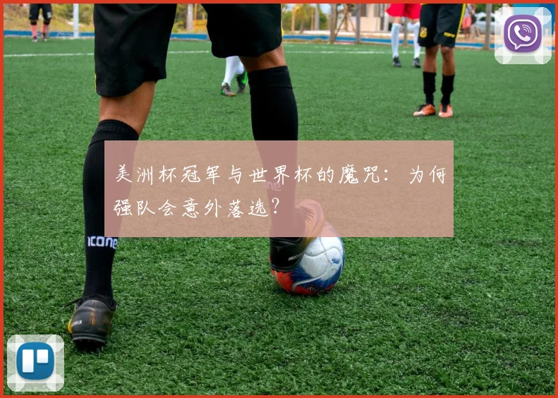 美洲杯冠军与世界杯的魔咒:为何强队会意外落选?