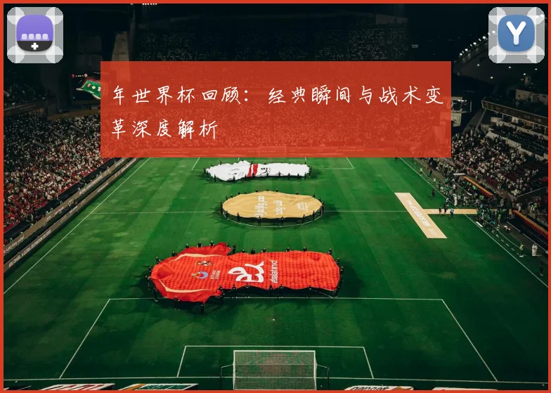 年世界杯回顾:经典瞬间与战术变革深度解析
