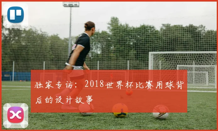 独家专访：2018世界杯比赛用球背后的设计故事